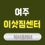 여주 이사업체 추천 – 포장이사와 일반이사 현명한 선택법