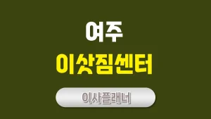 여주 이사업체 추천 – 포장이사와 일반이사 현명한 선택법
