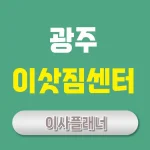 광주 이사업체 안내 원룸이사 및 포장이사 쉽게 해결하는 방법