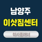 남양주 이사업체 포장이사와 용달이사 선택 팁