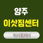 양주 이사업체 선정법 원룸이사로 합리적인 이사 진행