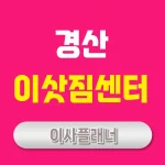 경산 이사업체 추천 포장이사와 원룸이사 효율적인 방법