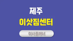 제주 이사업체 추천 – 이삿짐센터 선정 가이드 및 포장이사 완벽 정리
