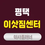 평택 이사업체 추천 방법 원룸이사와 포장이사 선택 기준