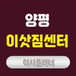 양평 이사업체 추천 포장이사 완벽 가이드