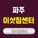 파주 이사업체 선택 팁 포장이사와 용달이사 어떤 게 유리할까