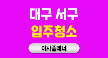 대구 서구 입주청소 업체 선택, 후회 없는 포장이사를 위한 첫걸음