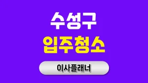 대구 수성구 입주청소 업체 선택 방법과 포장이사 연계 팁