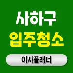 부산 사하구 입주청소 업체 체크리스트와 포장이사 전날 확인사항