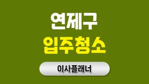 부산 연제구 입주청소 업체 후기 분석과 용달이사 전 준비사항
