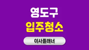 부산 영도구 입주청소 업체 선택 전 알아야 할 포장이사 고객 체크리스트