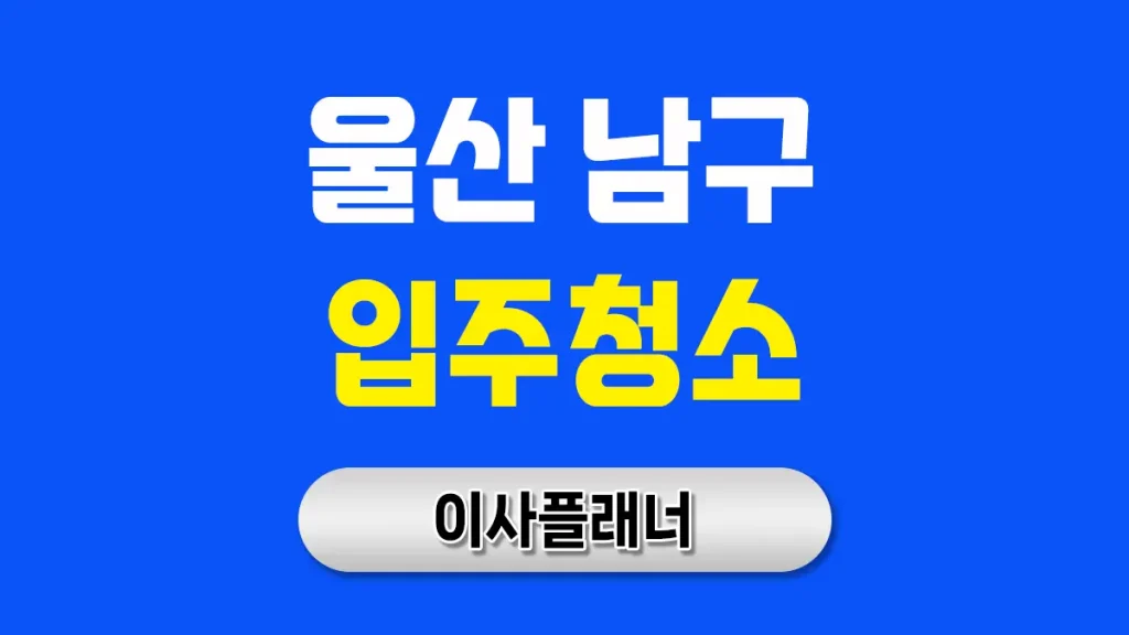 울산 남구 입주청소 업체 알아볼 때 포장이사와 연계하면 좋은 이유
