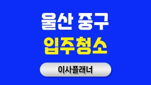 울산 중구 입주청소 업체 찾는 법 포장이사 후 재청소 피하는 실전 팁