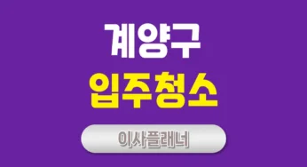 인천 계양구 입주청소 업체 선택 시 원룸이사 경험자들이 강조한 기준