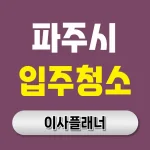 파주시 입주청소 업체 비용 이사 추천 업체 후기 | 아파트·빌라·오피스텔