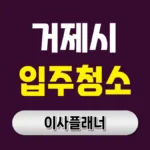 거제시 입주청소 업체 선정 포장이사 전에 알아두면 좋은 체크리스트