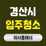 경산시 입주청소 업체 선택 방법 포장이사 전 꼭 알아야 할 팁