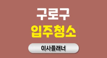 구로구 입주청소 업체 후회 없는 선택 포장이사 경험 바탕