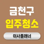 금천구 입주청소 업체 어떻게 골라야 할까 원룸이사 맞춤
