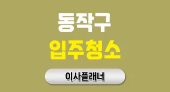 동작구 입주청소 업체, 믿고 맡길 수 있는 청소 선택 가이드