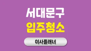 서대문구 입주청소 업체, 포장이사 후 꼭 필요한 이유