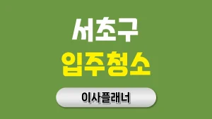 서초구 입주청소 업체 선정 노하우 용달이사 고객이 전하는 현실 팁