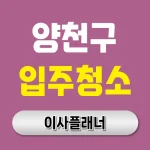 양천구 입주청소 업체 기준 정하기 용달이사 전 필수