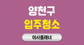 양천구 입주청소 업체 기준 정하기 용달이사 전 필수
