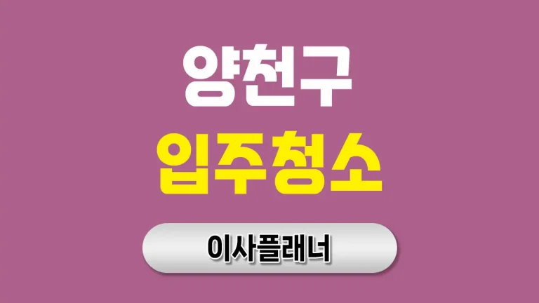 양천구 입주청소 업체 기준 정하기 용달이사 전 필수