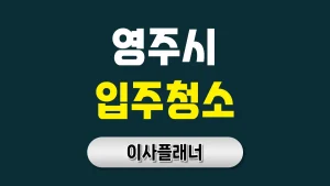영주시 입주청소 업체 선택 전략 용달이사 비용 아끼는 방법