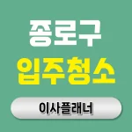 종로구 입주청소 업체 찾는다면 포장이사와 함께 준비하는 꿀팁