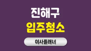 창원시 진해구 입주청소 업체 비교할 때 도움이 되는 포장이사 준비 팁