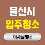울산 입주청소 업체 추천 TOP 5 – 전문가가 알려주는 선택 기준과 비용절약 꿀팁