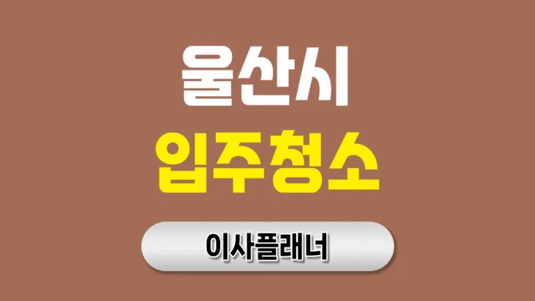 울산 입주청소 업체 추천 TOP 5 – 전문가가 알려주는 선택 기준과 비용절약 꿀팁