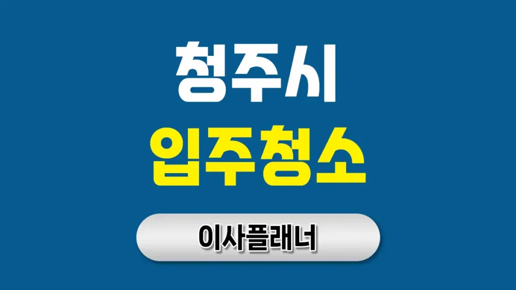 청주 입주청소 업체 추천 & 후기: 신뢰할 수 있는 업체 선택 완벽 가이드