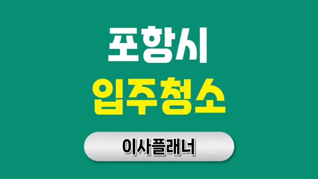 포항 입주청소 업체 완벽 선택 가이드 | 철강도시의 깨끗한 새출발